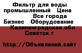 Фильтр для воды промышленный › Цена ­ 189 200 - Все города Бизнес » Оборудование   . Калининградская обл.,Советск г.